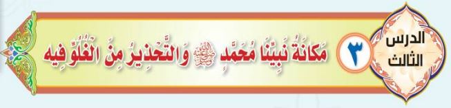 الدرس الثالث مكانة نبينا محمد صلى الله عليه وسلم والتحذير من الغلو فيه
